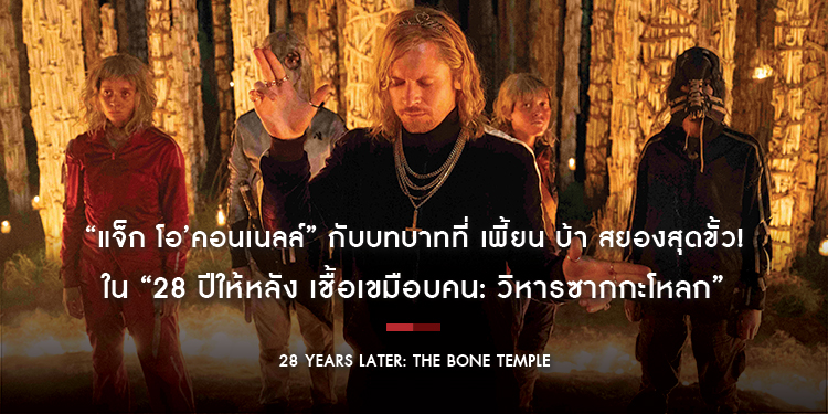 “แจ็ก โอ’คอนเนลล์” กับบทบาทที่ เพี้ยน บ้า สยองสุดขั้ว! ใน “28 Years Later: The Bone Temple - 28 ปีให้หลัง เชื้อเขมือบคน: วิหารซากกะโหลก”